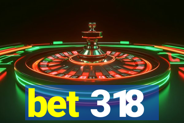 bet 318